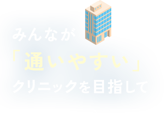 みんなが通いやすいクリニックを目指して