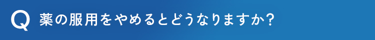 薬の服用をやめるとどうなりますか？