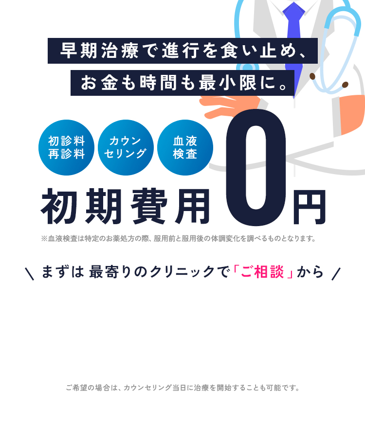 早期治療で進行を食い止め、お金も時間も最小限に。まずは最寄りのクリニックで「ご相談」から