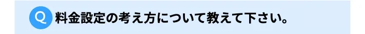 料金設定の考え方について教えてください。