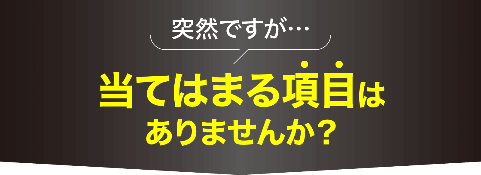 当てはまる項目はありませんか？