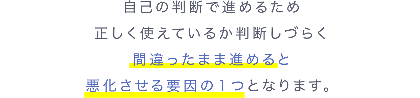 自己の判断で進めるため正しく使えているか判断しづらく間違ったまま進めると悪化させる要因の1つとなります。