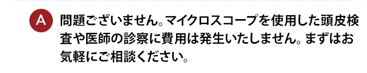 大丈夫です。ご自身の髪の毛の状態を把握するため、何なりとご相談ください。