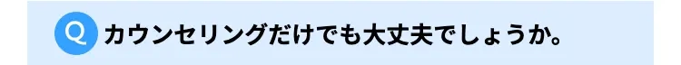 カウンセリングだけでも大丈夫でしょうか。