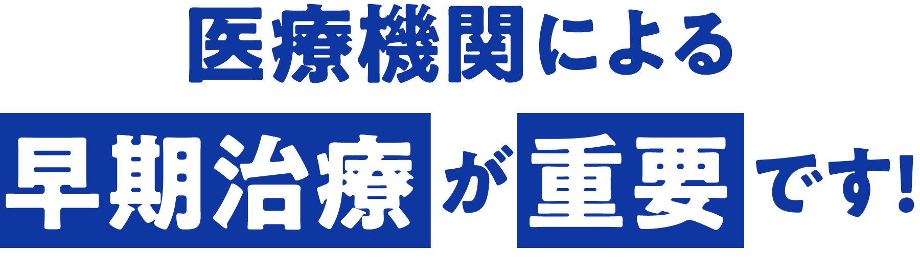 医療機関による早期治療が重要です!